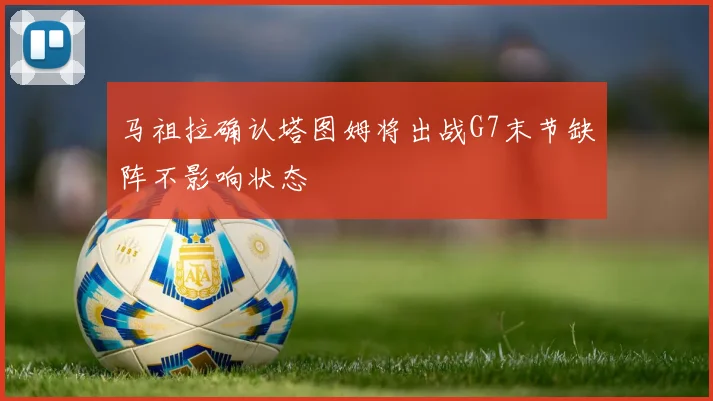 马祖拉确认塔图姆将出战G7末节缺阵不影响状态